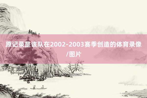 原记录是该队在2002-2003赛季创造的体育录像/图片