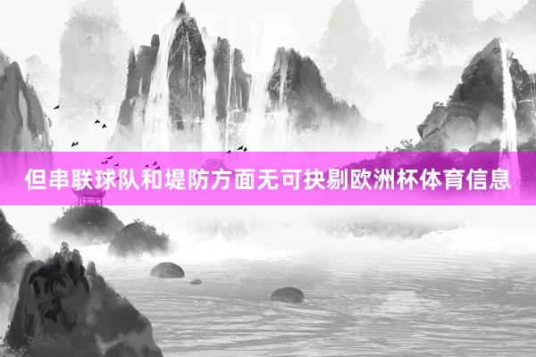 但串联球队和堤防方面无可抉剔欧洲杯体育信息