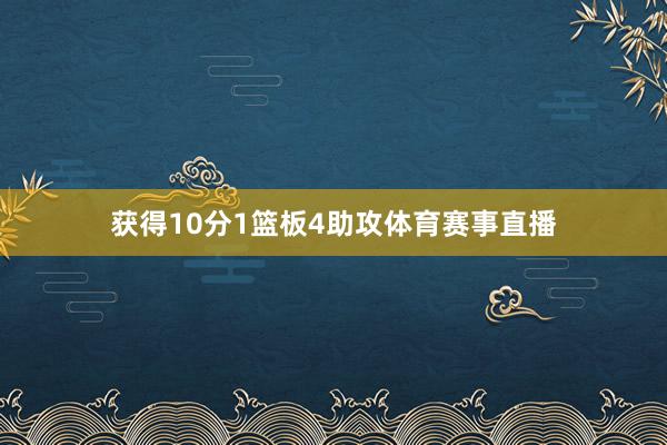 获得10分1篮板4助攻体育赛事直播