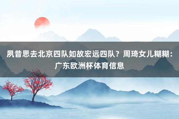 夙昔思去北京四队如故宏远四队？周琦女儿糊糊：广东欧洲杯体育信息