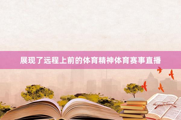 展现了远程上前的体育精神体育赛事直播