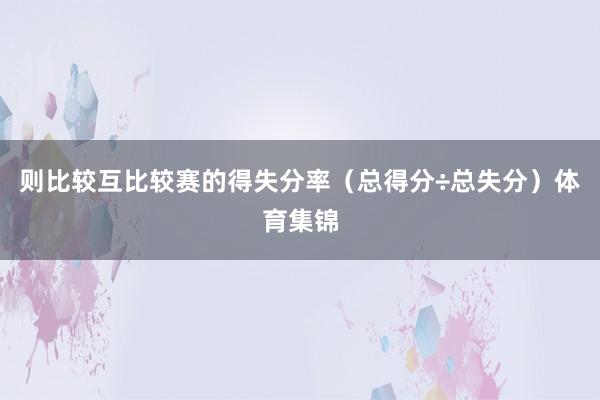 则比较互比较赛的得失分率（总得分÷总失分）体育集锦