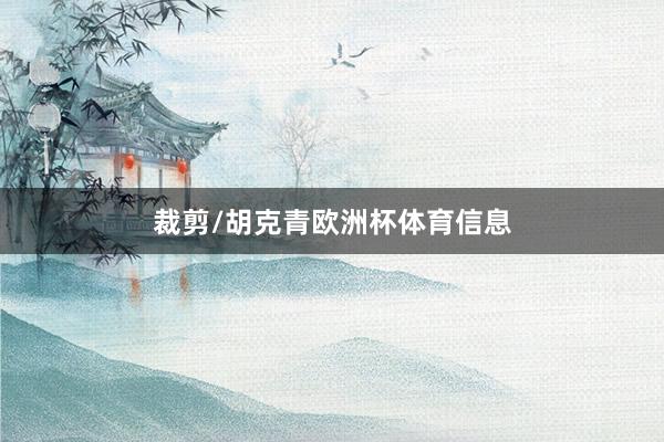 裁剪/胡克青欧洲杯体育信息