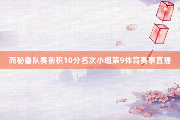 而秘鲁队赛前积10分名次小组第9体育赛事直播