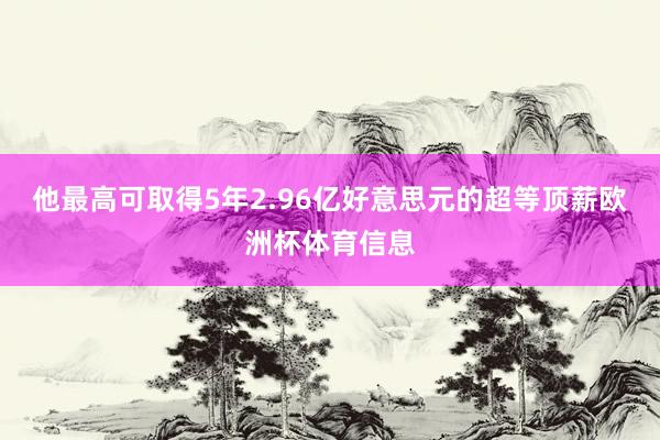 他最高可取得5年2.96亿好意思元的超等顶薪欧洲杯体育信息