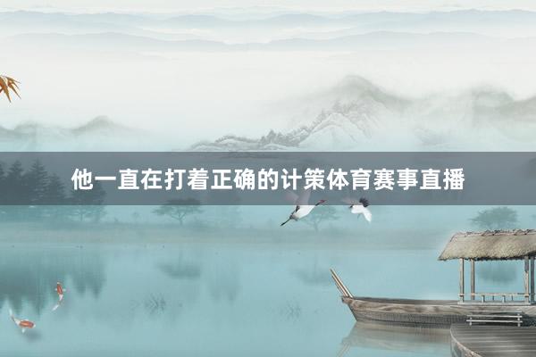 他一直在打着正确的计策体育赛事直播