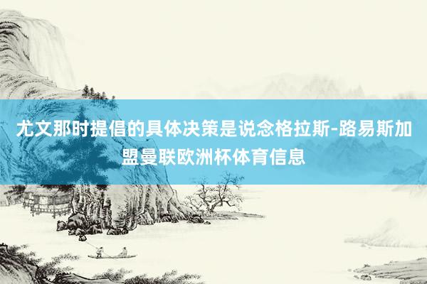 尤文那时提倡的具体决策是说念格拉斯-路易斯加盟曼联欧洲杯体育信息