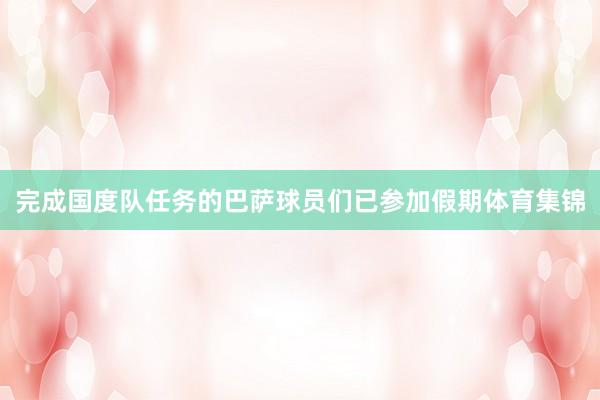 完成国度队任务的巴萨球员们已参加假期体育集锦