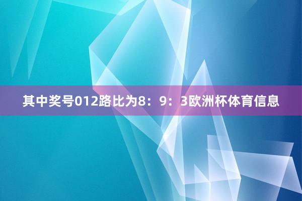 其中奖号012路比为8：9：3欧洲杯体育信息