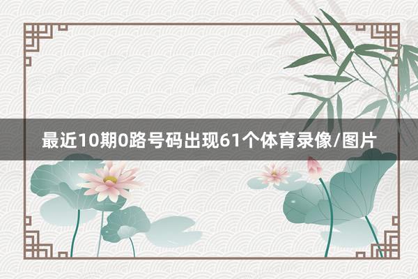 最近10期0路号码出现61个体育录像/图片