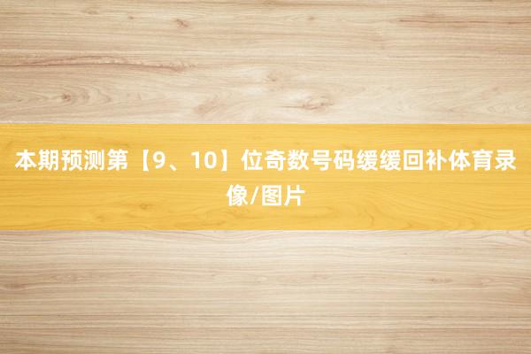 本期预测第【9、10】位奇数号码缓缓回补体育录像/图片