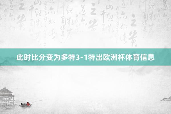 此时比分变为多特3-1特出欧洲杯体育信息
