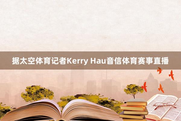 据太空体育记者Kerry Hau音信体育赛事直播