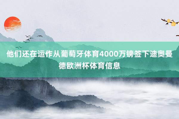 他们还在运作从葡萄牙体育4000万镑签下迪奥曼德欧洲杯体育信息
