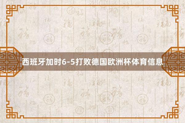 西班牙加时6-5打败德国欧洲杯体育信息
