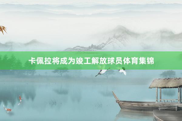 卡佩拉将成为竣工解放球员体育集锦