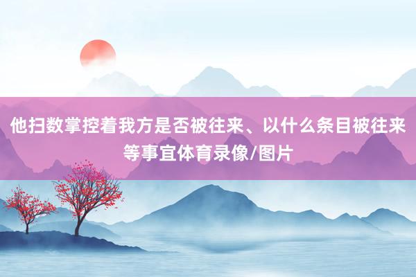他扫数掌控着我方是否被往来、以什么条目被往来等事宜体育录像/图片