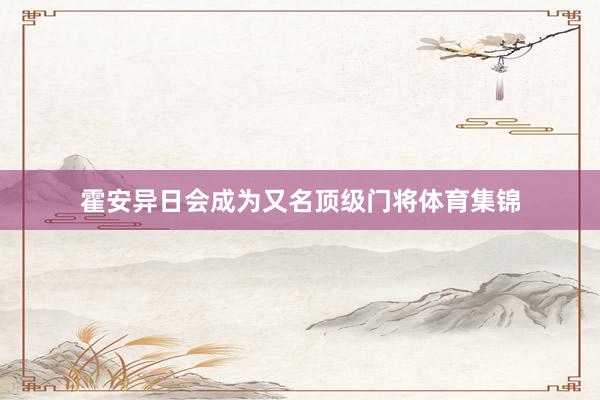 霍安异日会成为又名顶级门将体育集锦