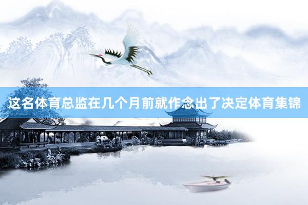 这名体育总监在几个月前就作念出了决定体育集锦