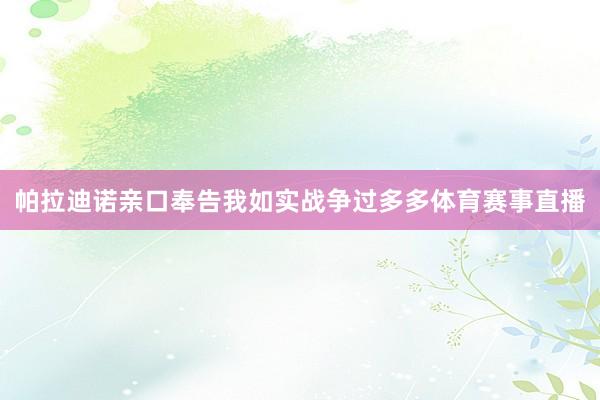 帕拉迪诺亲口奉告我如实战争过多多体育赛事直播