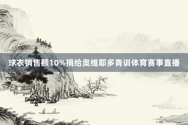 球衣销售额10%捐给奥维耶多青训体育赛事直播