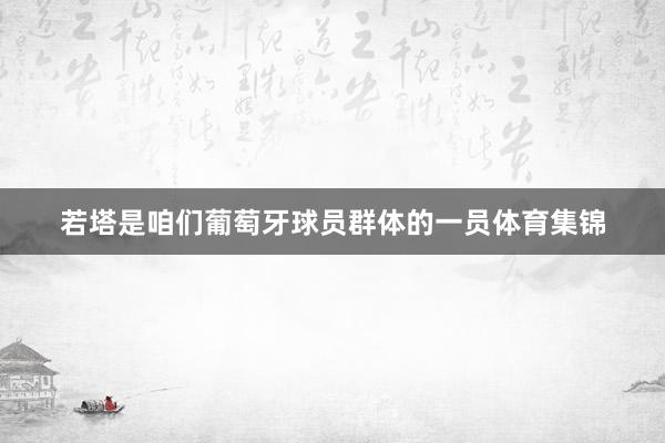 若塔是咱们葡萄牙球员群体的一员体育集锦