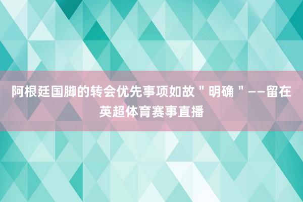 阿根廷国脚的转会优先事项如故＂明确＂——留在英超体育赛事直播
