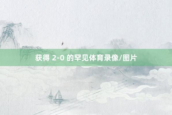 获得 2-0 的罕见体育录像/图片