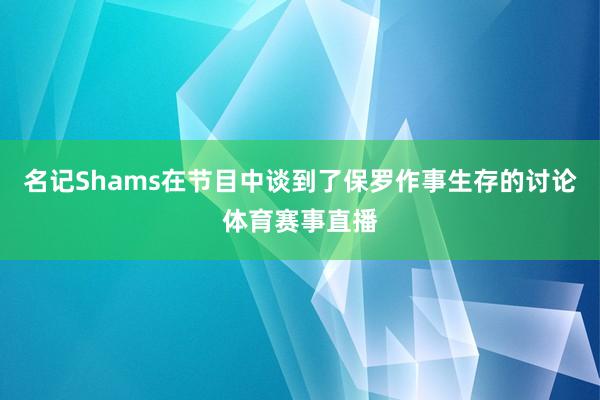 名记Shams在节目中谈到了保罗作事生存的讨论体育赛事直播
