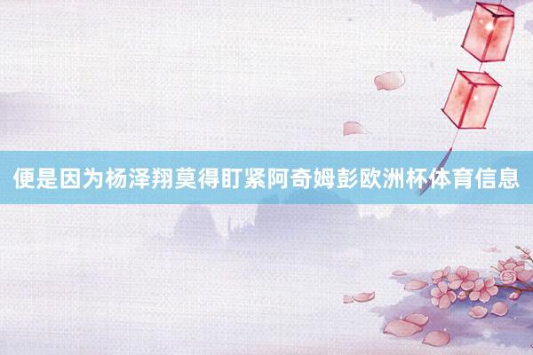 便是因为杨泽翔莫得盯紧阿奇姆彭欧洲杯体育信息