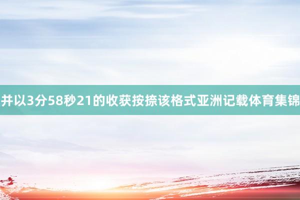 并以3分58秒21的收获按捺该格式亚洲记载体育集锦