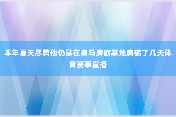 本年夏天尽管他仍是在皇马磨砺基地磨砺了几天体育赛事直播