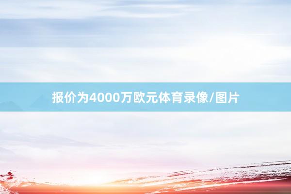 报价为4000万欧元体育录像/图片