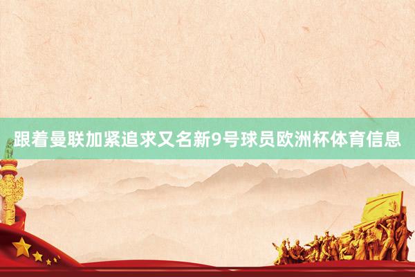 跟着曼联加紧追求又名新9号球员欧洲杯体育信息
