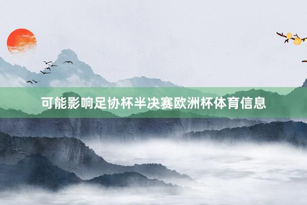 可能影响足协杯半决赛欧洲杯体育信息