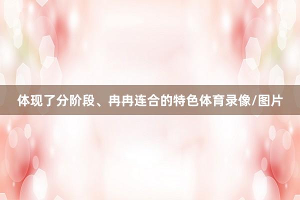 体现了分阶段、冉冉连合的特色体育录像/图片