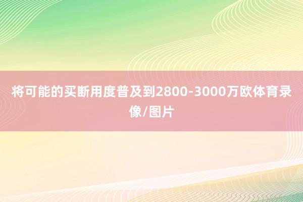 将可能的买断用度普及到2800-3000万欧体育录像/图片