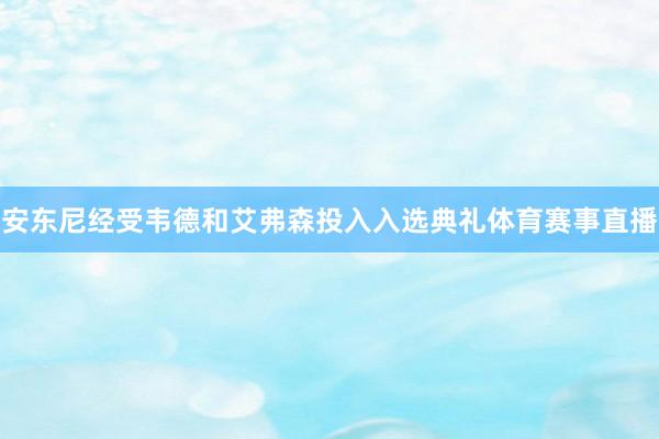 安东尼经受韦德和艾弗森投入入选典礼体育赛事直播