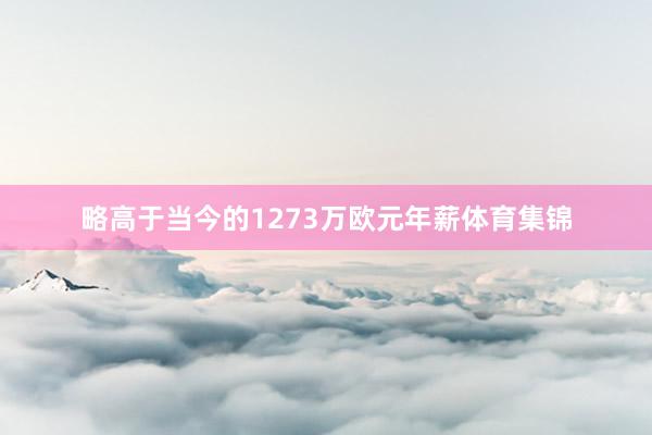略高于当今的1273万欧元年薪体育集锦