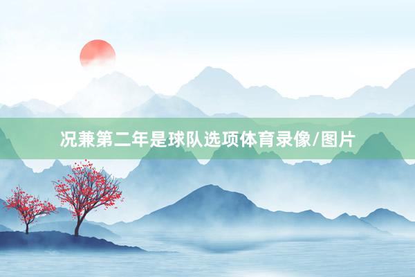况兼第二年是球队选项体育录像/图片