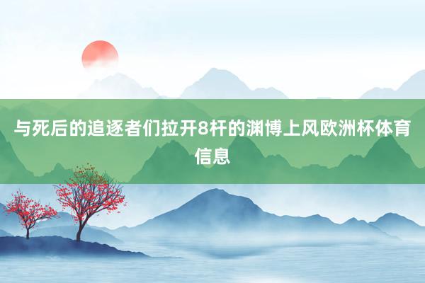 与死后的追逐者们拉开8杆的渊博上风欧洲杯体育信息