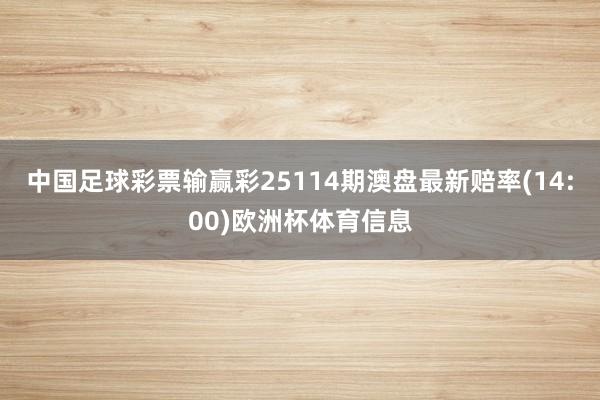 中国足球彩票输赢彩25114期澳盘最新赔率(14:00)欧洲杯体育信息