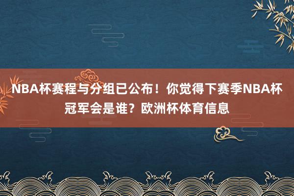 NBA杯赛程与分组已公布！你觉得下赛季NBA杯冠军会是谁？欧洲杯体育信息