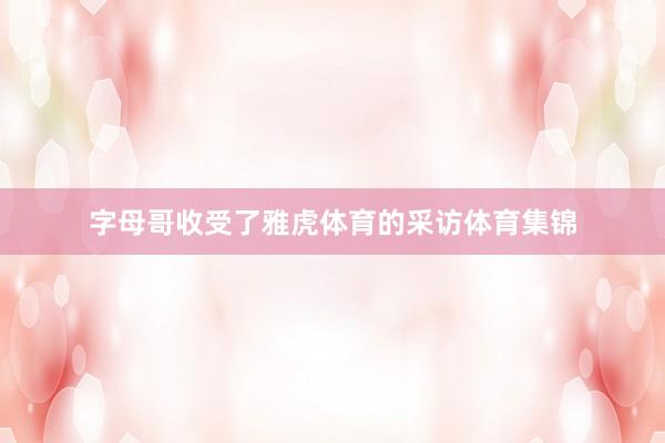 字母哥收受了雅虎体育的采访体育集锦