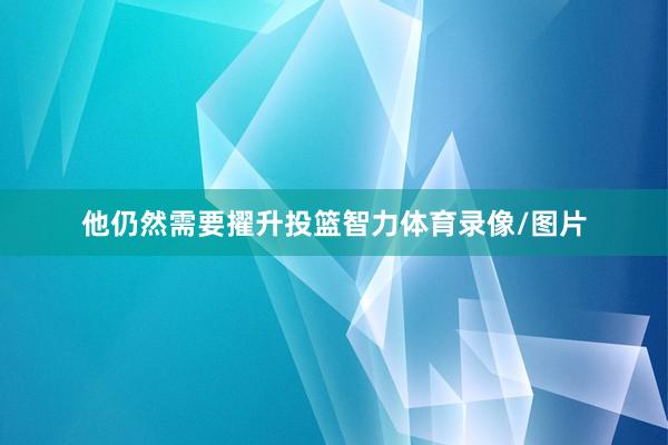他仍然需要擢升投篮智力体育录像/图片