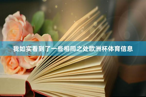 我如实看到了一些相同之处欧洲杯体育信息