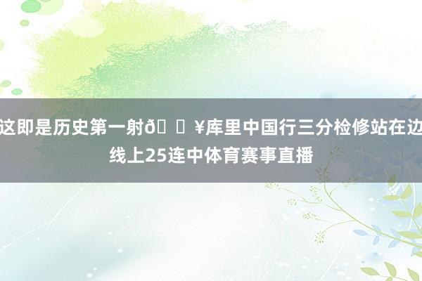 这即是历史第一射🔥库里中国行三分检修站在边线上25连中体育赛事直播