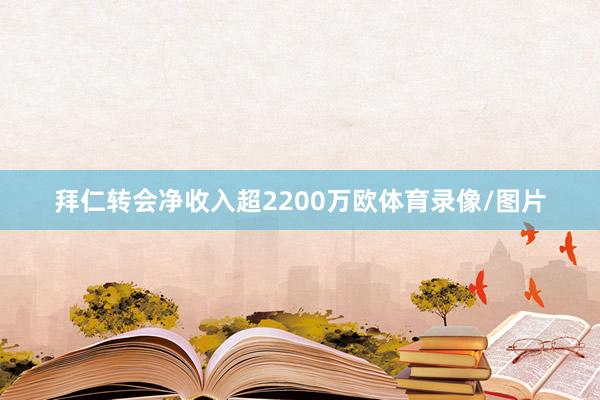 拜仁转会净收入超2200万欧体育录像/图片