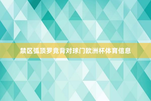 禁区弧顶罗竞背对球门欧洲杯体育信息