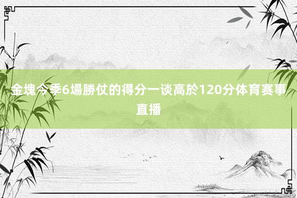 金塊今季6場勝仗的得分一谈高於120分体育赛事直播